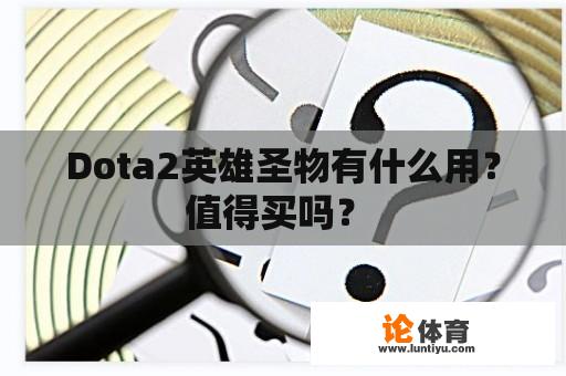 Dota2英雄圣物有什么用？值得买吗？ 