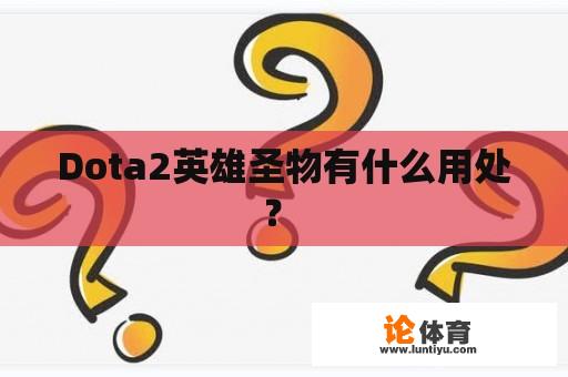 Dota2英雄圣物有什么用处? Dota2英雄圣物有什么用处?