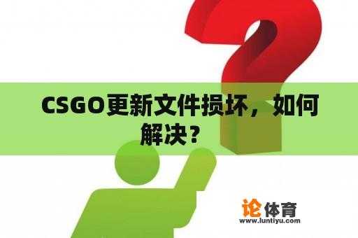 CSGO更新文件损坏，如何解决？ 