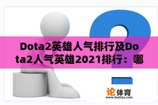 Dota2英雄人气排行及Dota2人气英雄2021排行：哪些英雄最受欢迎？ 