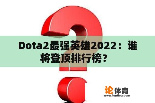 Dota2最强英雄2022:谁将登顶排行榜? Dota2最强英雄2022:谁将登顶排行榜?