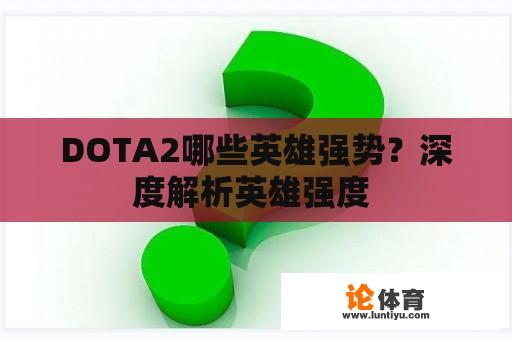 DOTA2哪些英雄强势？深度解析英雄强度 