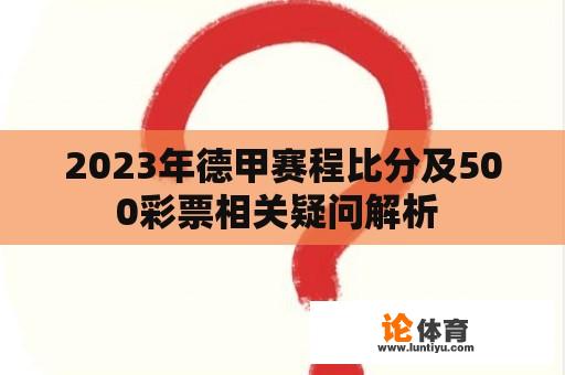 2023年德甲赛程比分及500彩票相关疑问解析 2023年德甲赛程比分及500彩票相关疑问解析