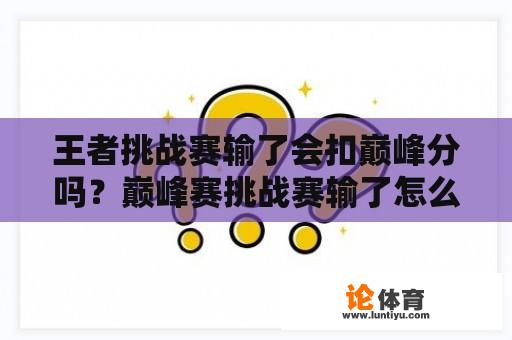 王者挑战赛输了会扣巅峰分吗？巅峰赛挑战赛输了怎么扣战力的？