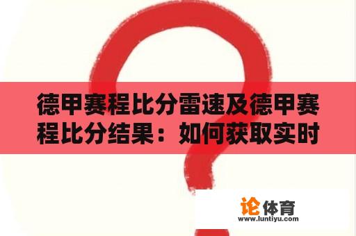 德甲赛程比分雷速及德甲赛程比分结果：如何获取实时信息？ 