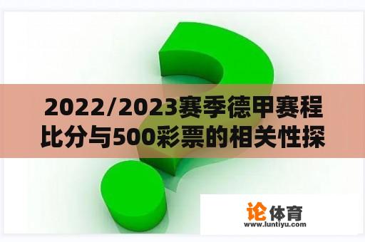 2022/2023赛季德甲赛程比分与500彩票的相关性探究 