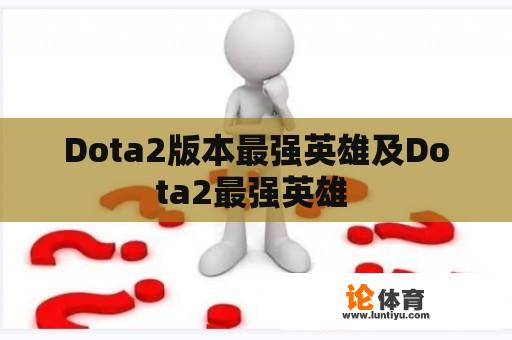 Dota2版本最强英雄及Dota2最强英雄 