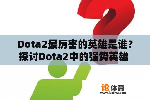 Dota2最厉害的英雄是谁？探讨Dota2中的强势英雄 