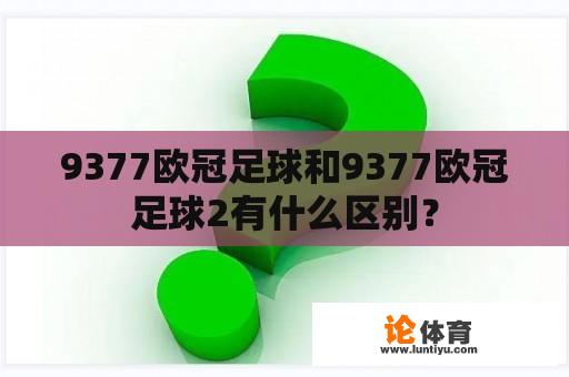 9377欧冠足球和9377欧冠足球2有什么区别？