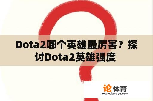 Dota2哪个英雄最厉害？探讨Dota2英雄强度 