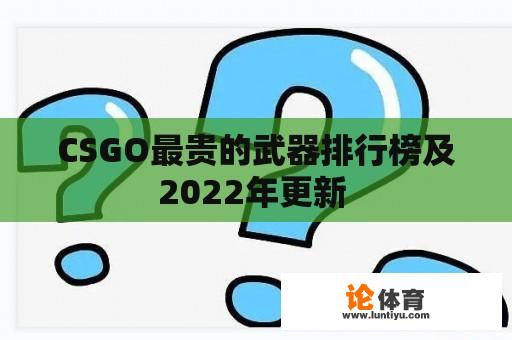 CSGO最贵的武器排行榜及2022年更新 