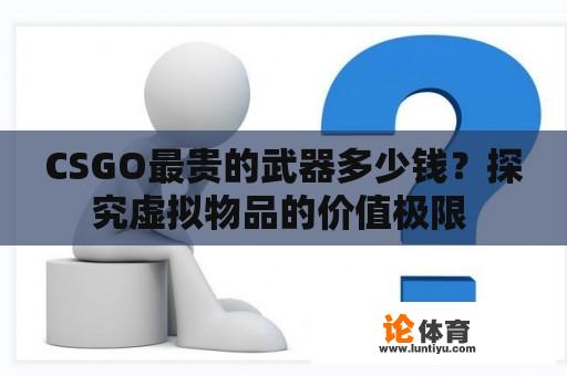 CSGO最贵的武器多少钱？探究虚拟物品的价值极限 