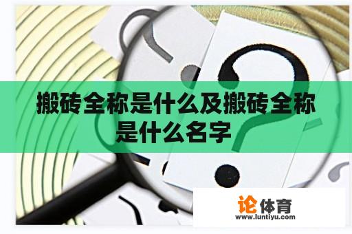 搬砖全称是什么及搬砖全称是什么名字 