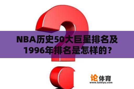 NBA历史50大巨星排名及1996年排名是怎样的？