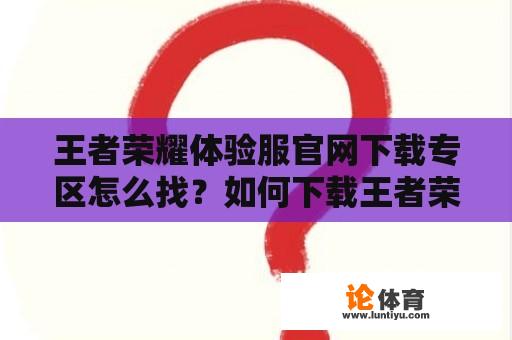 王者荣耀体验服官网下载专区怎么找？如何下载王者荣耀体验服？