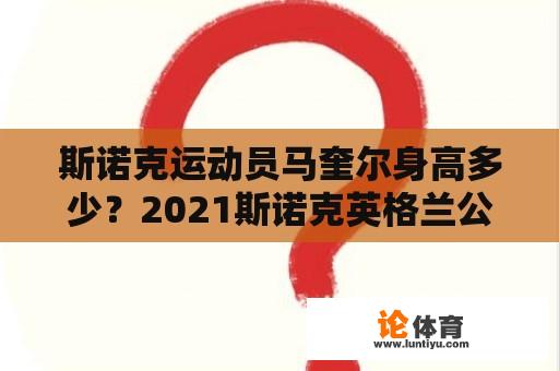 斯诺克运动员马奎尔身高多少？2021斯诺克英格兰公开赛袁思俊与马奎尔的比赛结果？