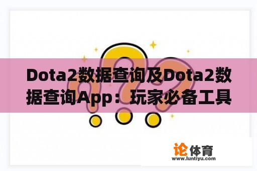 Dota2数据查询及Dota2数据查询App：玩家必备工具 