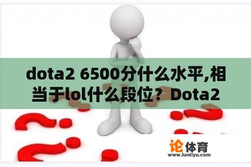 dota2 6500分什么水平,相当于lol什么段位？Dota2天梯初始分数怎么评的？