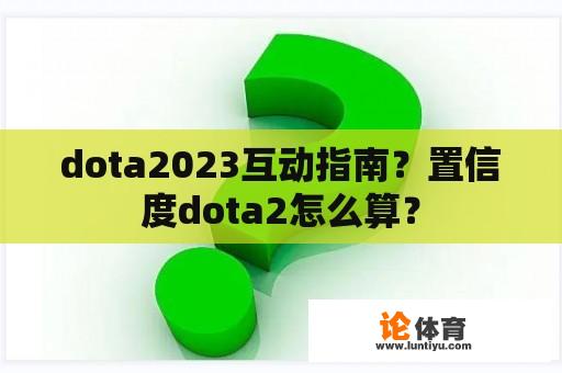 dota2023互动指南？置信度dota2怎么算？