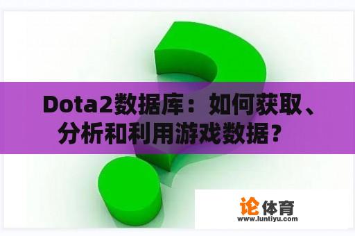 Dota2数据库：如何获取、分析和利用游戏数据？ 