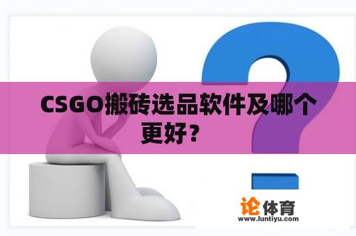 CSGO搬砖选品软件及哪个更好？ 