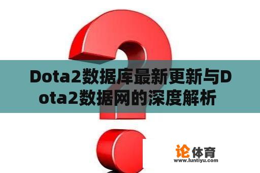 Dota2数据库最新更新与Dota2数据网的深度解析 