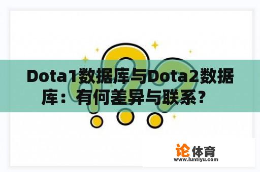 Dota1数据库与Dota2数据库：有何差异与联系？ 