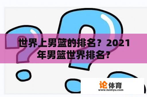 世界上男篮的排名？2021年男篮世界排名？