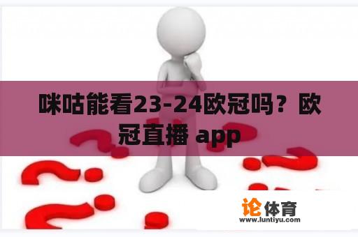 咪咕能看23-24欧冠吗？欧冠直播 app