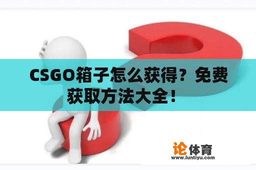 CSGO箱子怎么获得？免费获取方法大全！ 