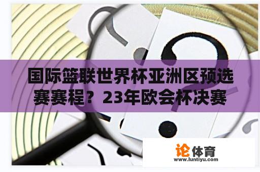 国际篮联世界杯亚洲区预选赛赛程？23年欧会杯决赛时间？