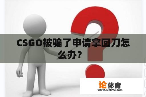 CSGO被骗了申请拿回刀怎么办？ 