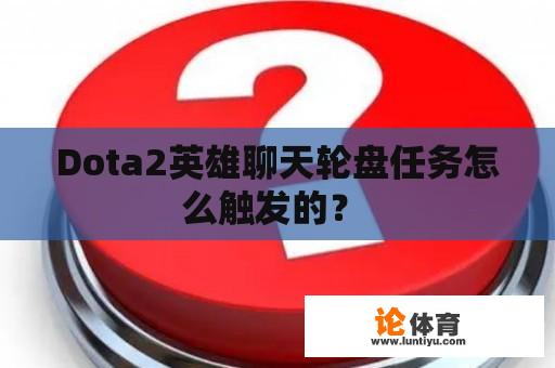 Dota2英雄聊天轮盘任务怎么触发的？ 