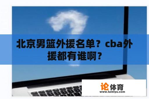 北京男篮外援名单？cba外援都有谁啊？