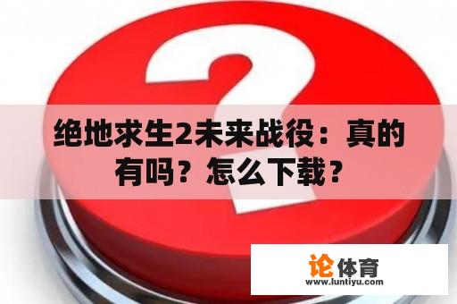 绝地求生2未来战役：真的有吗？怎么下载？