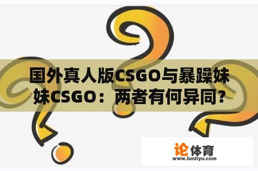 国外真人版CSGO与暴躁妹妹CSGO：两者有何异同？ 