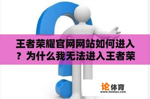 王者荣耀官网网站如何进入？为什么我无法进入王者荣耀官网网站？