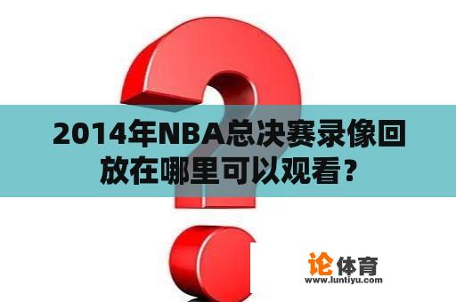 2014年NBA总决赛录像回放在哪里可以观看？