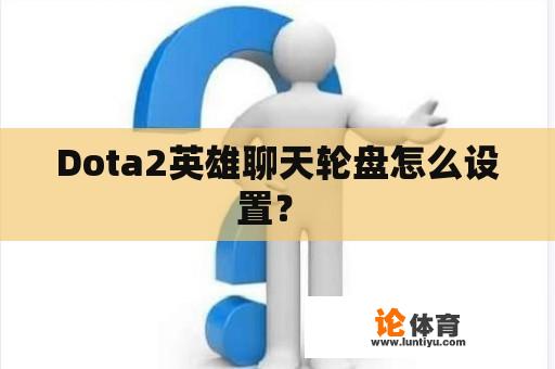 Dota2英雄聊天轮盘怎么设置？ 