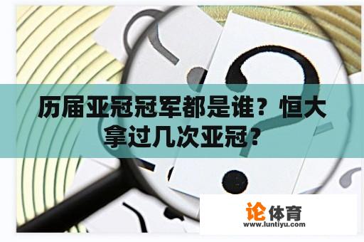 历届亚冠冠军都是谁？恒大拿过几次亚冠？