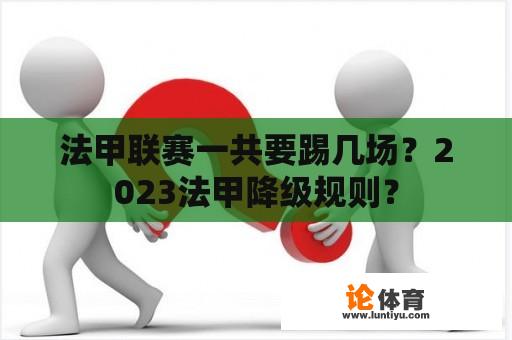 法甲联赛一共要踢几场？2023法甲降级规则？