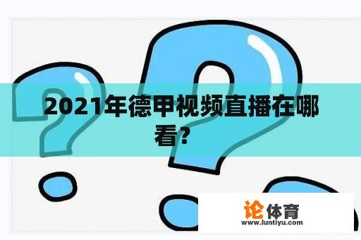 2021年德甲视频直播在哪看？ 