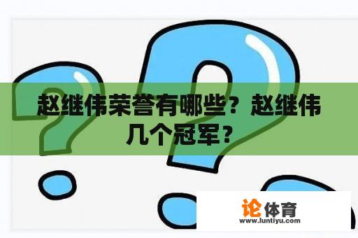 赵继伟荣誉有哪些？赵继伟几个冠军？