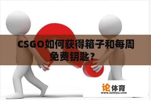 CSGO如何获得箱子和每周免费钥匙？ 