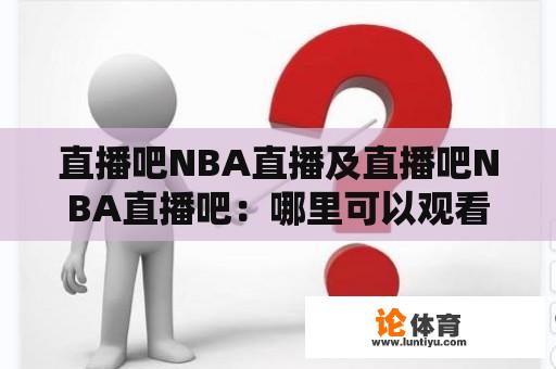 直播吧NBA直播及直播吧NBA直播吧：哪里可以观看NBA比赛的直播？