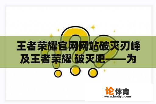 王者荣耀官网网站破灭刃峰及王者荣耀 破灭吧——为何破灭刃峰成为玩家热议的焦点？