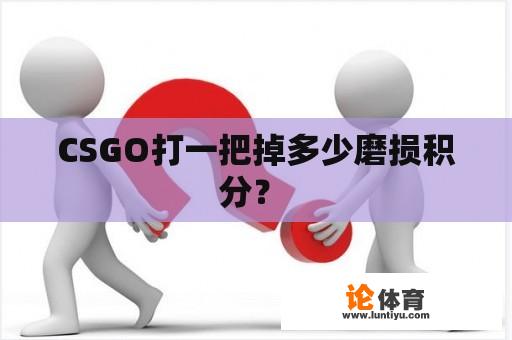 CSGO打一把掉多少磨损积分？ 