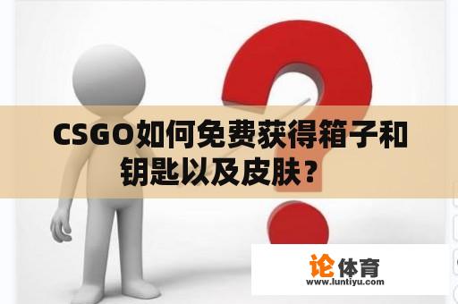 CSGO如何免费获得箱子和钥匙以及皮肤？ 