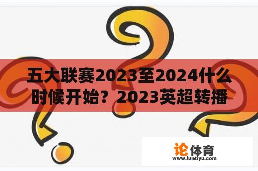 五大联赛2023至2024什么时候开始？2023英超转播权归谁？