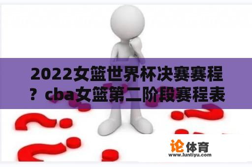 2022女篮世界杯决赛赛程？cba女篮第二阶段赛程表2021-2022？